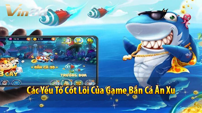 Các Yếu Tố Cốt Lõi Của Game Bắn Cá Ăn Xu