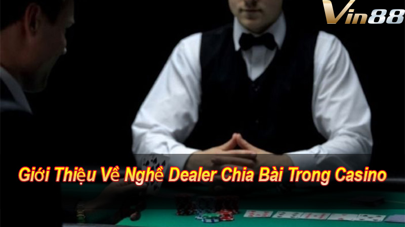 Giới Thiệu Về Nghề Dealer Chia Bài Trong Casino