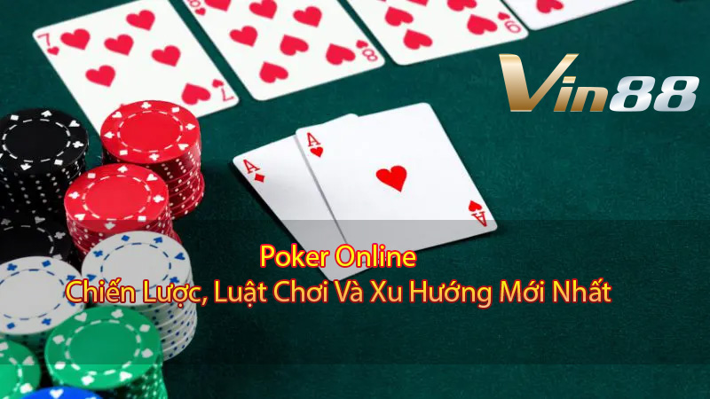 Poker Online: Chiến Lược, Luật Chơi Và Xu Hướng Mới Nhất